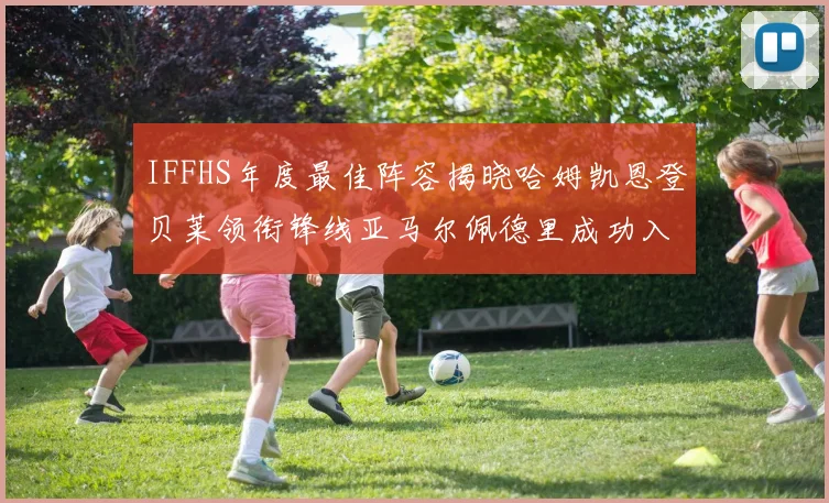 IFFHS年度最佳阵容揭晓哈姆凯恩登贝莱领衔锋线亚马尔佩德里成功入选