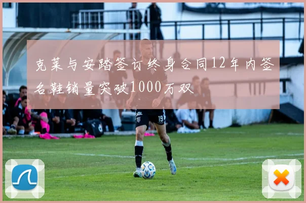 克莱与安踏签订终身合同12年内签名鞋销量突破1000万双