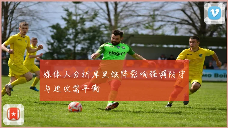 媒体人分析库里缺阵影响强调防守与进攻需平衡