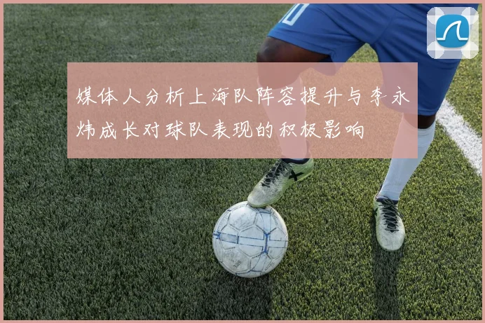媒体人分析上海队阵容提升与李永炜成长对球队表现的积极影响