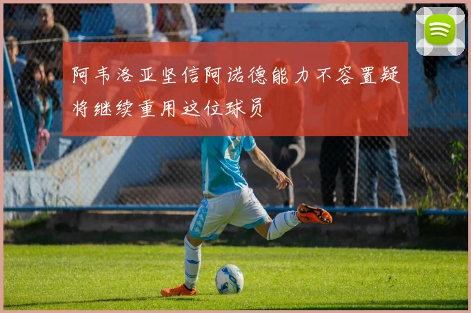 阿韦洛亚坚信阿诺德能力不容置疑将继续重用这位球员