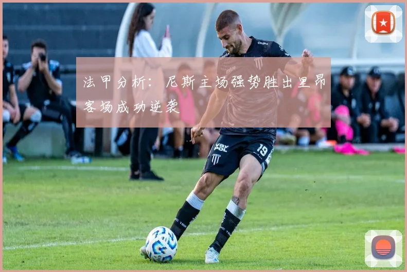 法甲分析：尼斯主场强势胜出里昂客场成功逆袭