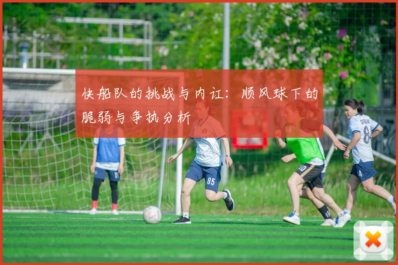 快船队的挑战与内讧：顺风球下的脆弱与争执分析