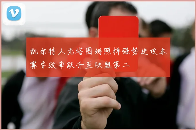 凯尔特人无塔图姆照样强势进攻本赛季效率跃升至联盟第二