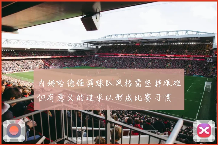 内姆哈德强调球队风格需坚持艰难但有意义的追求以形成比赛习惯