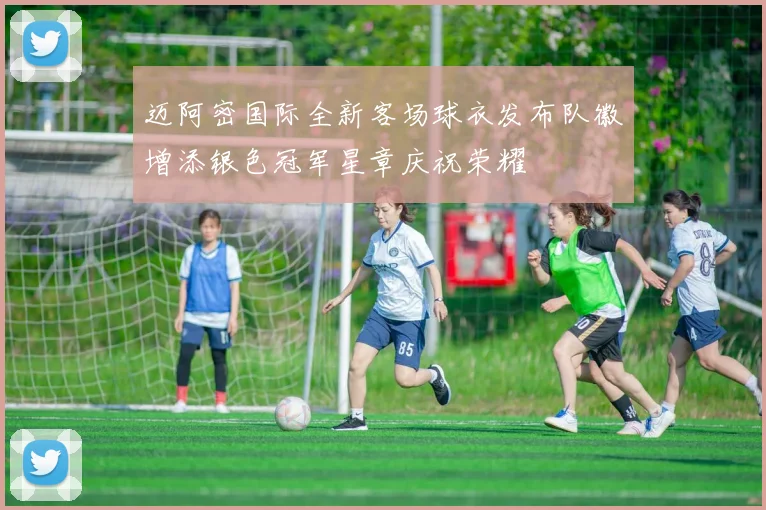 迈阿密国际全新客场球衣发布队徽增添银色冠军星章庆祝荣耀