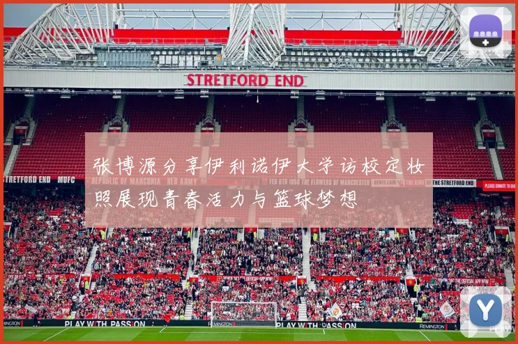 张博源分享伊利诺伊大学访校定妆照展现青春活力与篮球梦想