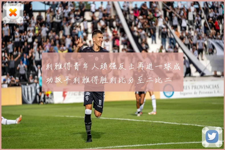 利雅得青年人顽强反击再进一球成功扳平利雅得胜利比分至二比二