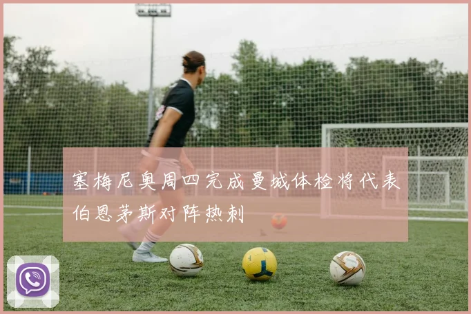 塞梅尼奥周四完成曼城体检将代表伯恩茅斯对阵热刺