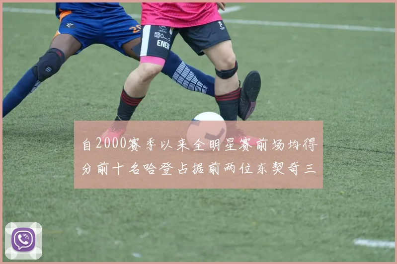 自2000赛季以来全明星赛前场均得分前十名哈登占据前两位东契奇三次上榜