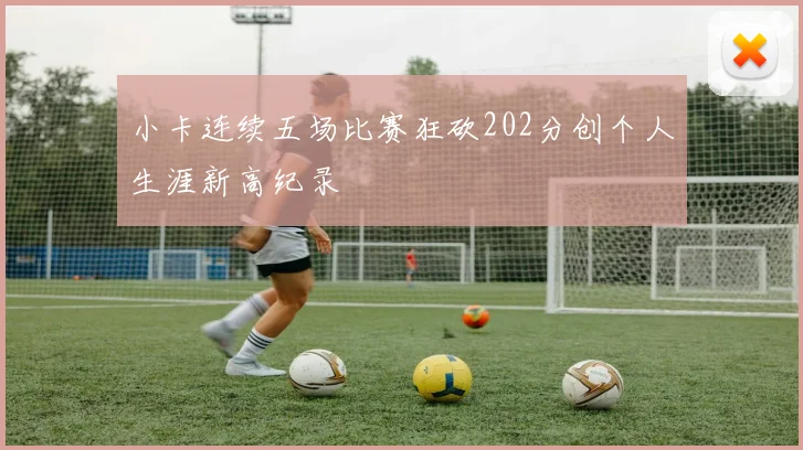 小卡连续五场比赛狂砍202分创个人生涯新高纪录