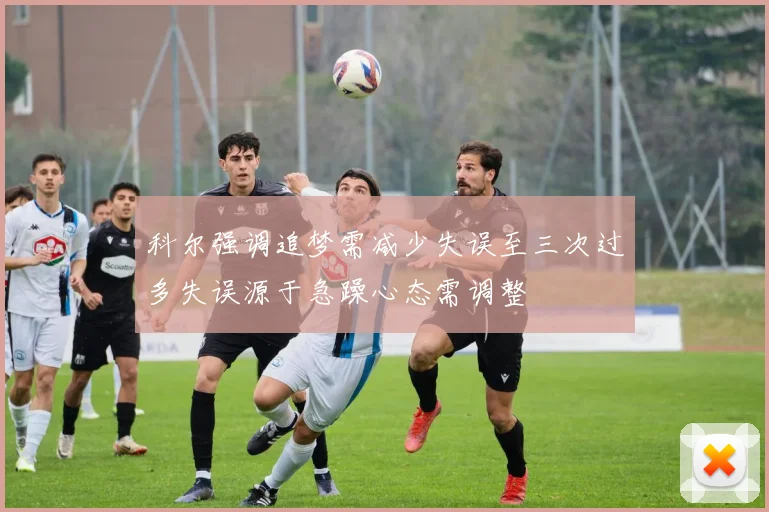 科尔强调追梦需减少失误至三次过多失误源于急躁心态需调整