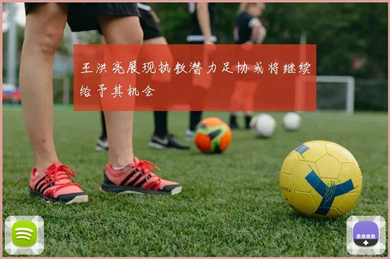 王洪亮展现执教潜力足协或将继续给予其机会